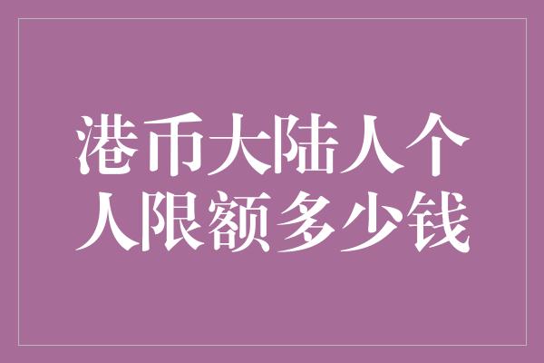 港币大陆人个人限额多少钱