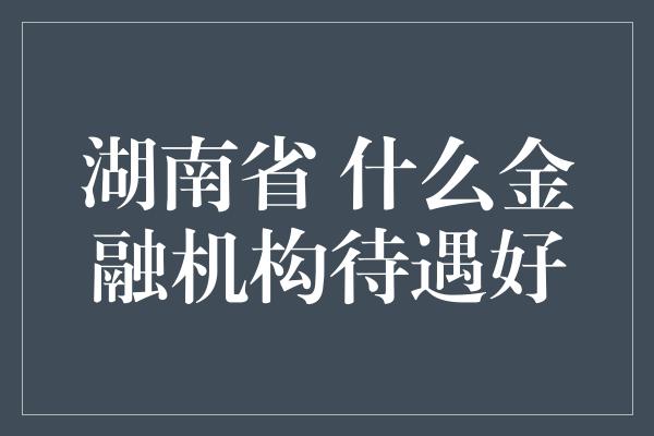 湖南省 什么金融机构待遇好