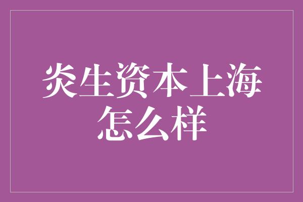 炎生资本上海怎么样