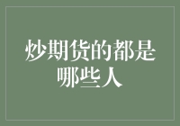 炒期货的都是哪些人：从新手到高阶玩家的有趣观察