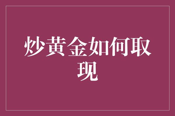 炒黄金如何取现