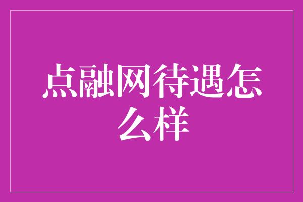 点融网待遇怎么样