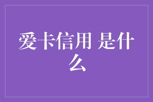 爱卡信用 是什么