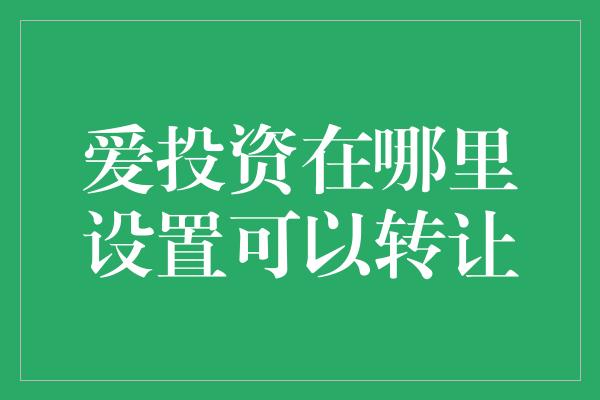 爱投资在哪里设置可以转让