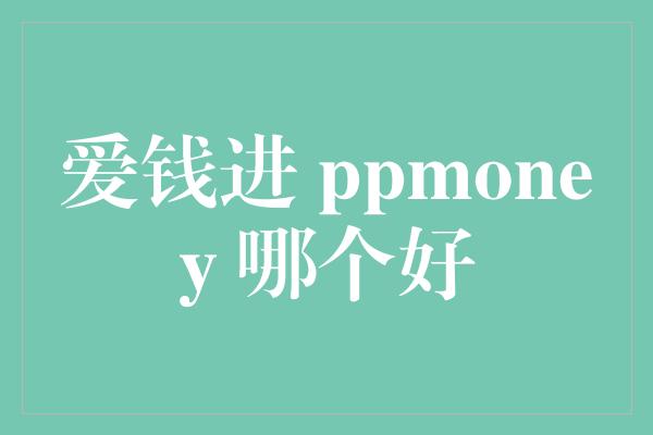 爱钱进 ppmoney 哪个好