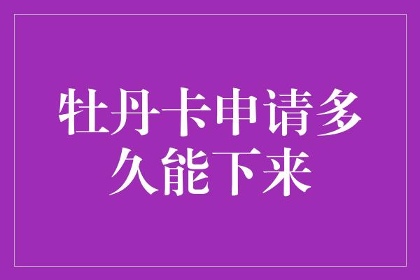 牡丹卡申请多久能下来