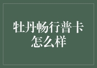 牡丹畅行普卡究竟如何？让我们一起来揭秘！信用卡评测 牡丹银行 金融服务