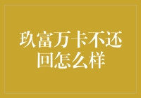 玖富万卡逾期不还：应积极应对以避免法律风险