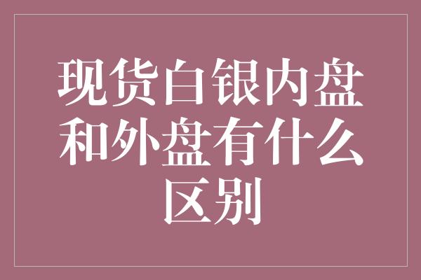 现货白银内盘和外盘有什么区别