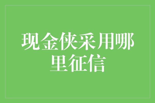 现金侠采用哪里征信