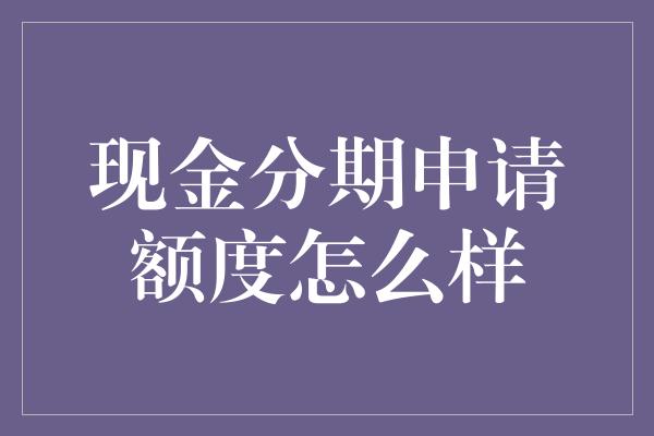 现金分期申请额度怎么样