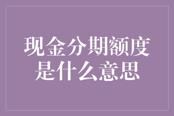 现金分期额度是什么意思