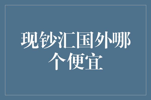 现钞汇国外哪个便宜