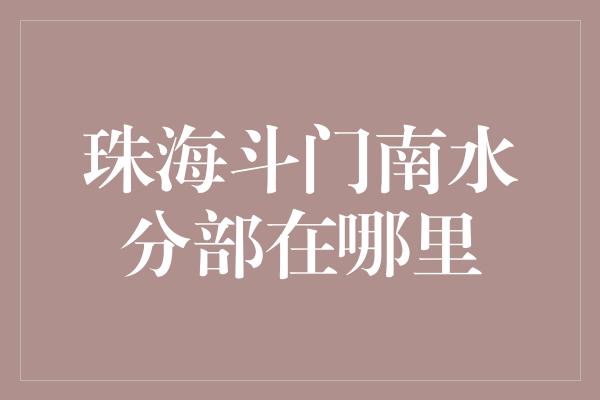 珠海斗门南水分部在哪里