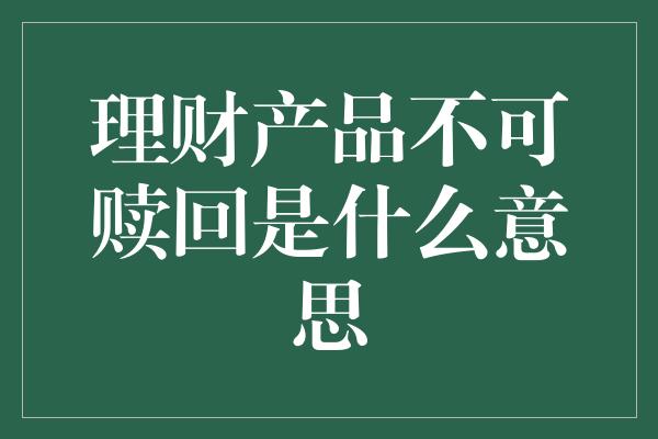 理财产品不可赎回是什么意思