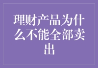 理财产品为什么不能全部卖出：专业视角下的内在逻辑分析