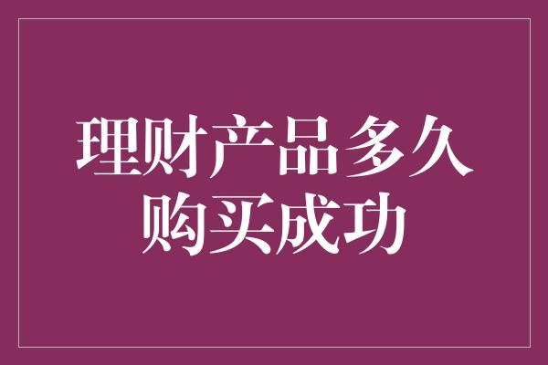 理财产品多久购买成功