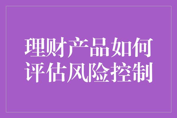 理财产品如何评估风险控制