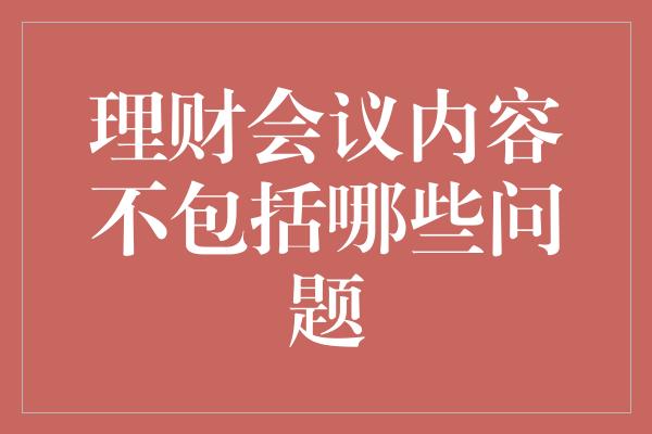 理财会议内容不包括哪些问题