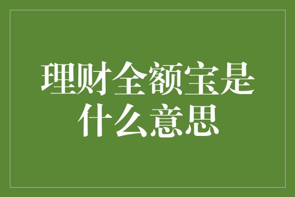 理财全额宝是什么意思