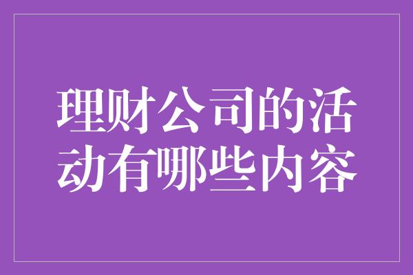 理财公司的活动有哪些内容