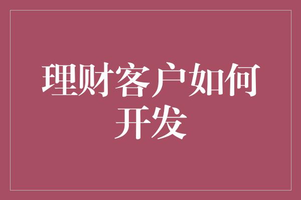 理财客户如何开发