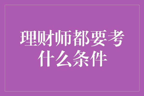 理财师都要考什么条件