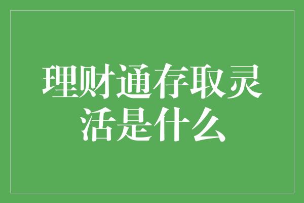 理财通存取灵活是什么