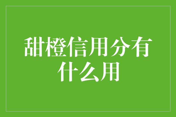 甜橙信用分有什么用