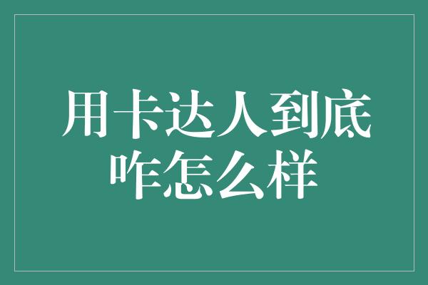 用卡达人到底咋怎么样