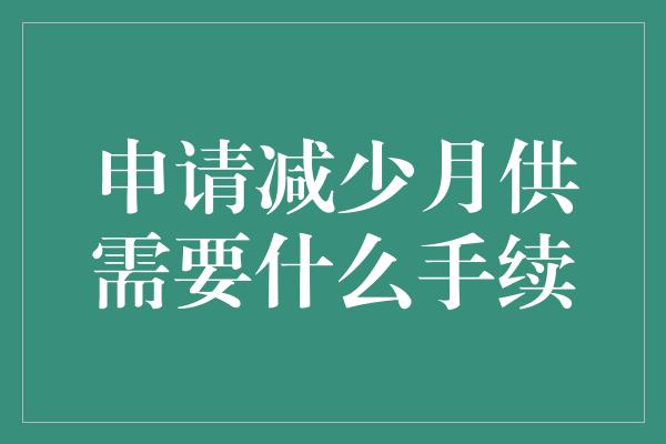 申请减少月供需要什么手续