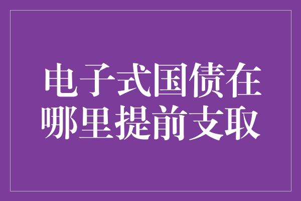 电子式国债在哪里提前支取