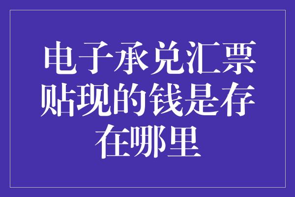 电子承兑汇票贴现的钱是存在哪里