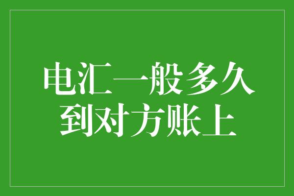 电汇一般多久到对方账上