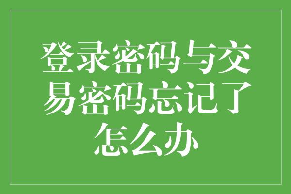 登录密码与交易密码忘记了怎么办