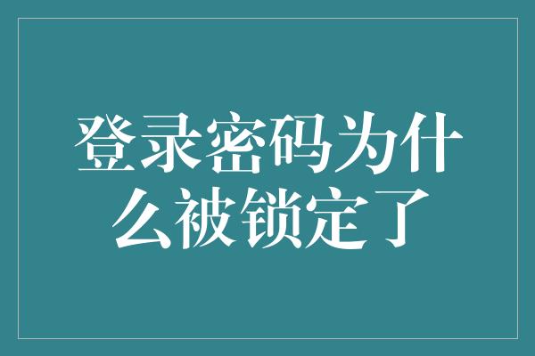 登录密码为什么被锁定了