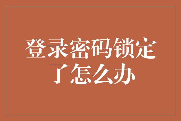 登录密码锁定了怎么办