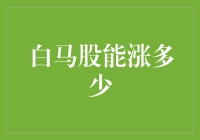 白马股还能涨多少？揭秘背后的投资秘密！