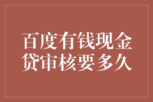 百度有钱现金贷审核要多久