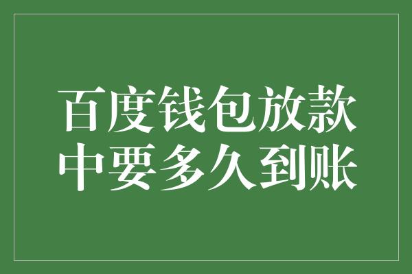 百度钱包放款中要多久到账