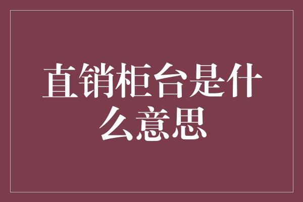 直销柜台是什么意思