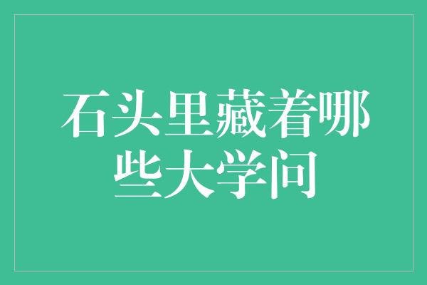 石头里藏着哪些大学问