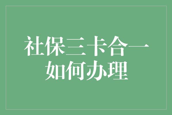 社保三卡合一如何办理