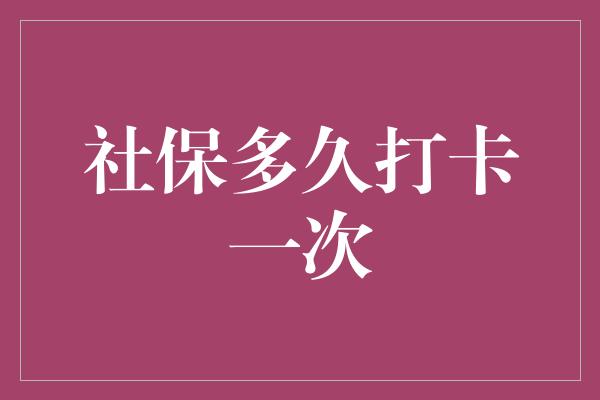 社保多久打卡一次