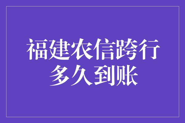 福建农信跨行多久到账