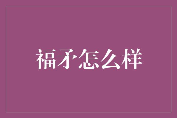 福矛怎么样