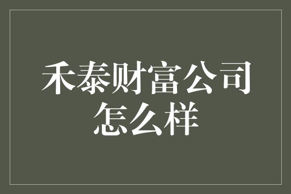 禾泰财富公司怎么样