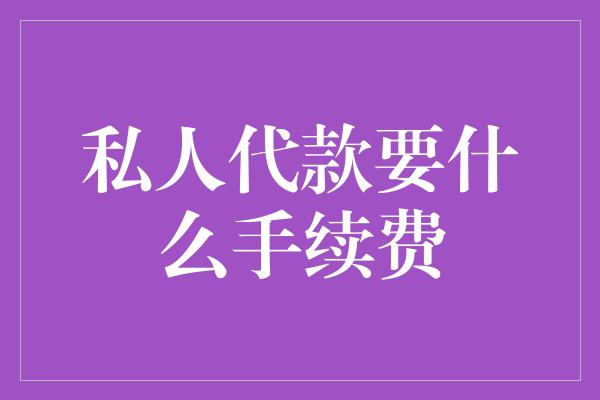 私人代款要什么手续费