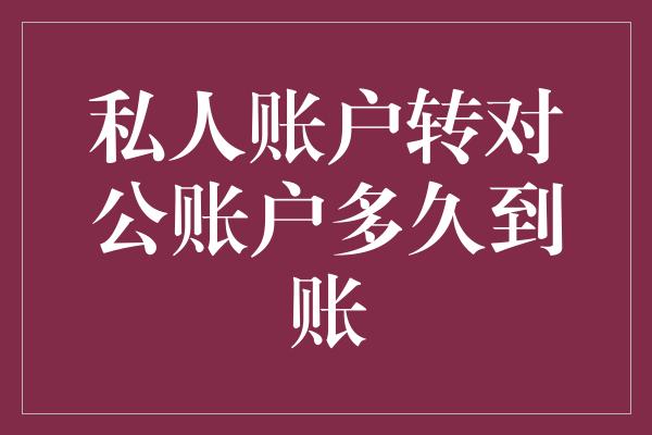 私人账户转对公账户多久到账