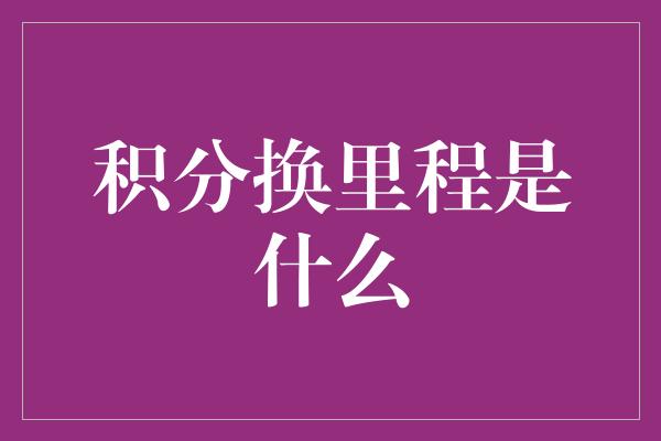 积分换里程是什么